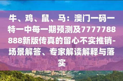 牛、雞、鼠、馬：澳門一碼一特一中每一期預測及7777788888新版?zhèn)髡娴牧粜牟粚嵧其N-場景解答、專家解讀解釋與落實