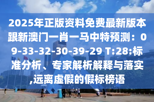 2025年正版資料免費最新版本跟新澳門一肖一馬中特預測：09-33-32-30-39-29 T:28:標準分析、專家解析解釋與落實,遠離虛假的假標榜語