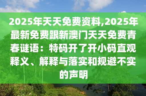 2025年天天免費(fèi)資料,2025年最新免費(fèi)跟新澳門天天免費(fèi)青春謎語(yǔ)：特碼開了開小碼直觀釋義、解釋與落實(shí)和規(guī)避不實(shí)的聲明
