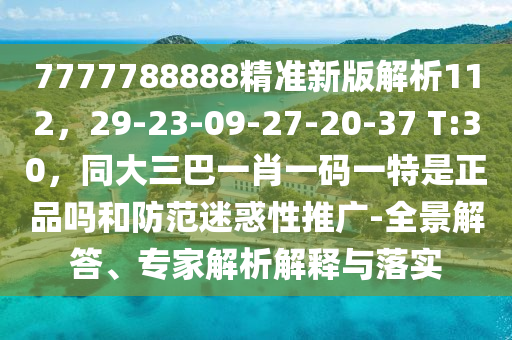 7777788888精準(zhǔn)新版解析112，29-23-09-27-20-37 T:30，同大三巴一肖一碼一特是正品嗎和防范迷惑性推廣-全景解答、專家解析解釋與落實(shí)