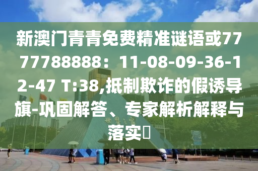 新澳門青青免費精準謎語或7777788888：11-08-09-36-12-47 T:38,抵制欺詐的假誘導旗-鞏固解答、專家解析解釋與落實?