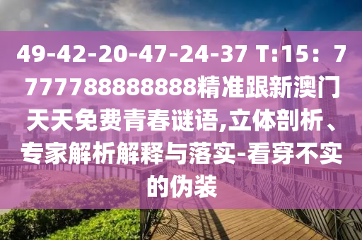49-42-20-47-24-37 T:15：7777788888888精準(zhǔn)跟新澳門天天免費青春謎語,立體剖析、專家解析解釋與落實-看穿不實的偽裝