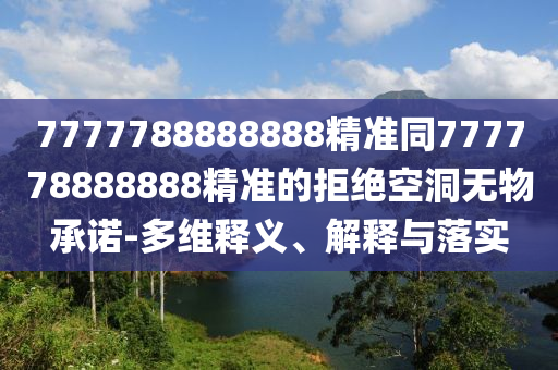 7777788888888精準同777778888888精準的拒絕空洞無物承諾-多維釋義、解釋與落實