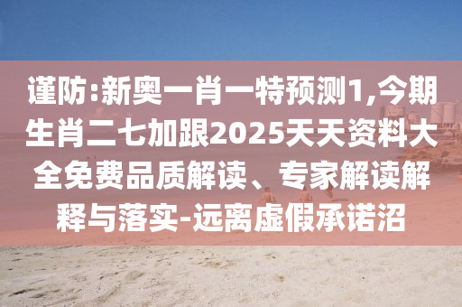 謹防:新奧一肖一特預測1,今期生肖二七加跟2025天天資料大全免費品質解讀、專家解讀解釋與落實-遠離虛假承諾沼
