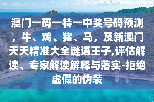 澳門一碼一特一中獎號碼預(yù)測，牛、雞、豬、馬，及新澳門天天精準大全謎語王子,評估解讀、專家解讀解釋與落實-拒絕虛假的偽裝