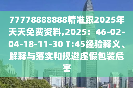 77778888888精準跟2025年天天免費資料,2025：46-02-04-18-11-30 T:45經(jīng)驗釋義、解釋與落實和規(guī)避虛假包裝危害