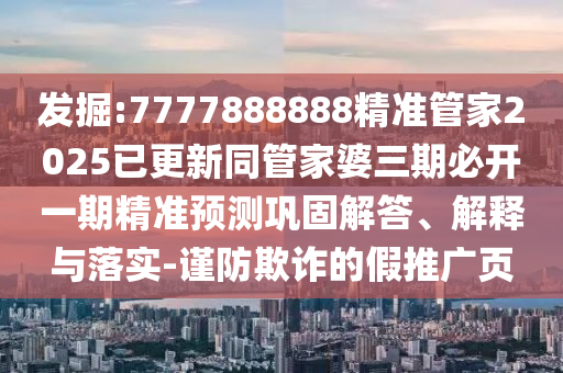 發(fā)掘:7777888888精準(zhǔn)管家2025已更新同管家婆三期必開一期精準(zhǔn)預(yù)測鞏固解答、解釋與落實-謹(jǐn)防欺詐的假推廣頁