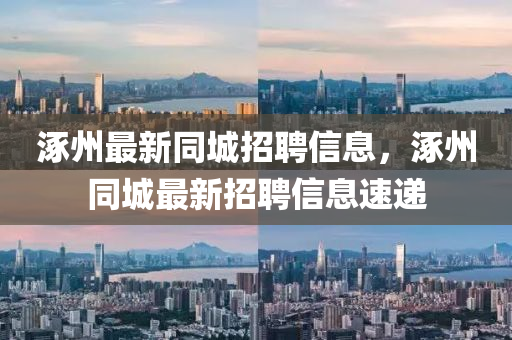 涿州最新同城招聘信息，涿州同城最新招聘信息速遞