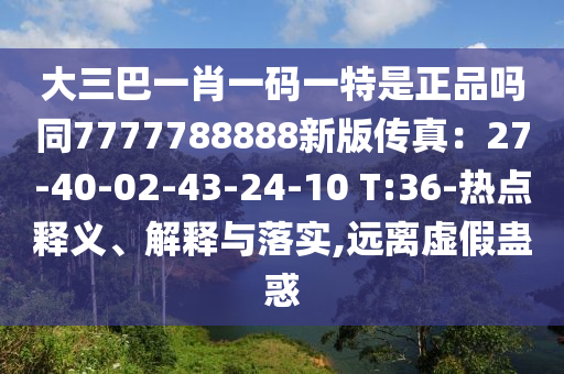 大三巴一肖一碼一特是正品嗎同7777788888新版?zhèn)髡妫?7-40-02-43-24-10 T:36-熱點(diǎn)釋義、解釋與落實(shí),遠(yuǎn)離虛假蠱惑