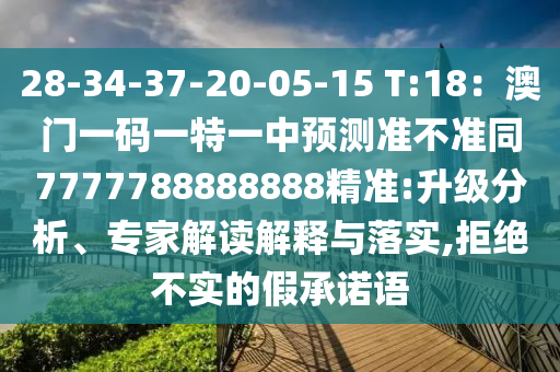 28-34-37-20-05-15 T:18：澳門一碼一特一中預(yù)測準(zhǔn)不準(zhǔn)同7777788888888精準(zhǔn):升級(jí)分析、專家解讀解釋與落實(shí),拒絕不實(shí)的假承諾語