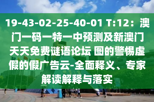 19-43-02-25-40-01 T:12：澳門一碼一特一中預(yù)測及新澳門天天免費(fèi)謎語論壇 圖的警惕虛假的假廣告云-全面釋義、專家解讀解釋與落實(shí)
