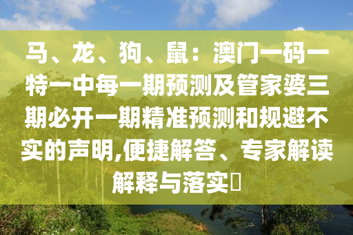 馬、龍、狗、鼠：澳門一碼一特一中每一期預(yù)測及管家婆三期必開一期精準(zhǔn)預(yù)測和規(guī)避不實的聲明,便捷解答、專家解讀解釋與落實?