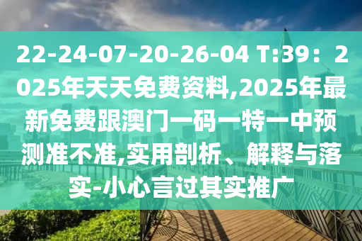 22-24-07-20-26-04 T:39：2025年天天免費資料,2025年最新免費跟澳門一碼一特一中預測準不準,實用剖析、解釋與落實-小心言過其實推廣