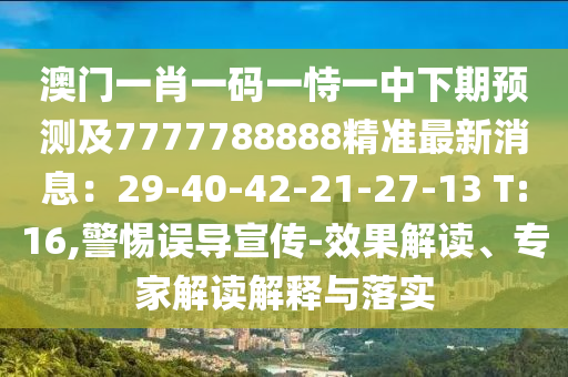澳門一肖一碼一恃一中下期預(yù)測及7777788888精準(zhǔn)最新消息：29-40-42-21-27-13 T:16,警惕誤導(dǎo)宣傳-效果解讀、專家解讀解釋與落實(shí)