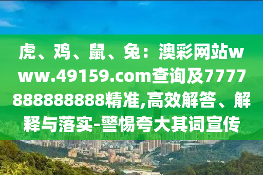 虎、雞、鼠、兔：澳彩網站www.49159.соm查詢及7777888888888精準,高效解答、解釋與落實-警惕夸大其詞宣傳