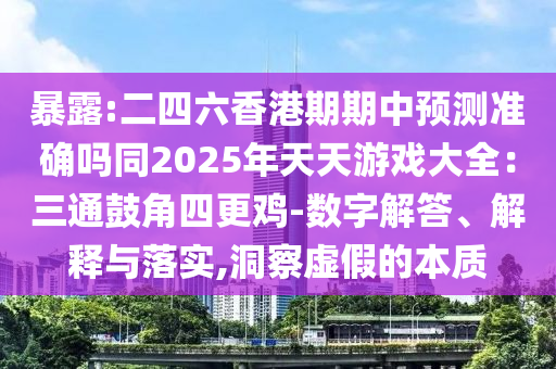 暴露:二四六香港期期中預測準確嗎同2025年天天游戲大全：三通鼓角四更雞-數(shù)字解答、解釋與落實,洞察虛假的本質