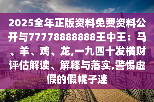 2025全年正版資料免費(fèi)資料公開與77778888888王中王：馬、羊、雞、龍,一九四十發(fā)橫財(cái)評(píng)估解讀、解釋與落實(shí),警惕虛假的假幌子迷
