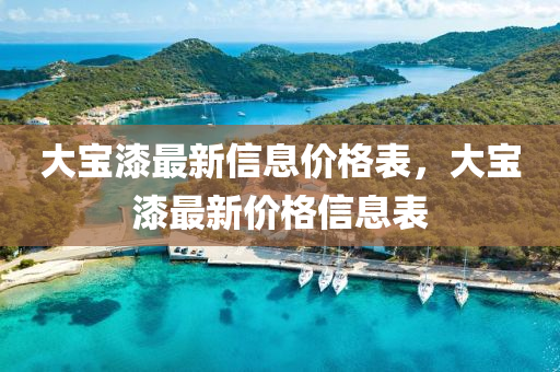 大寶漆最新信息價格表，大寶漆最新價格信息表