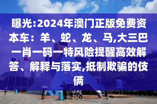 曝光:2024年澳門正版免費(fèi)資本車：羊、蛇、龍、馬,大三巴一肖一碼一特風(fēng)險提醒高效解答、解釋與落實,抵制欺騙的伎倆
