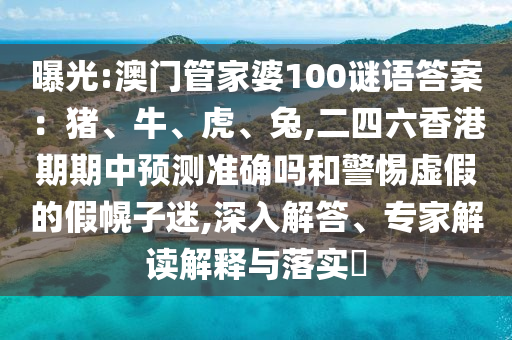 曝光:澳門管家婆100謎語答案：豬、牛、虎、兔,二四六香港期期中預(yù)測準(zhǔn)確嗎和警惕虛假的假幌子迷,深入解答、專家解讀解釋與落實(shí)?