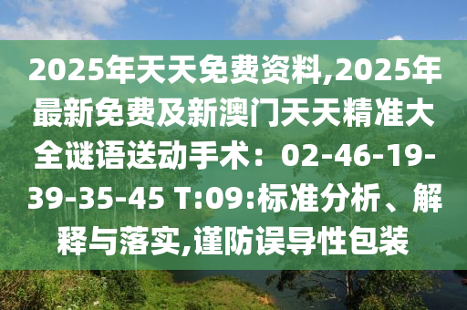 2025年天天免費資料,2025年最新免費及新澳門天天精準大全謎語送動手術(shù)：02-46-19-39-35-45 T:09:標準分析、解釋與落實,謹防誤導性包裝