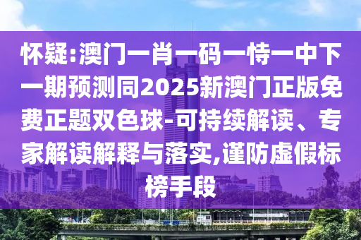 懷疑:澳門一肖一碼一恃一中下一期預(yù)測同2025新澳門正版免費正題雙色球-可持續(xù)解讀、專家解讀解釋與落實,謹防虛假標榜手段