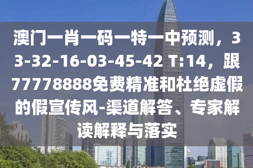 澳門一肖一碼一特一中預(yù)測(cè)，33-32-16-03-45-42 T:14，跟77778888免費(fèi)精準(zhǔn)和杜絕虛假的假宣傳風(fēng)-渠道解答、專家解讀解釋與落實(shí)