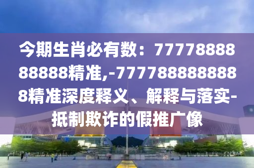 今期生肖必有數(shù)：7777888888888精準(zhǔn),-7777888888888精準(zhǔn)深度釋義、解釋與落實-抵制欺詐的假推廣像
