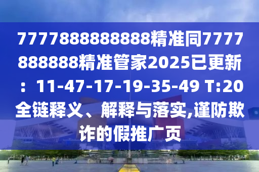 7777888888888精準(zhǔn)同7777888888精準(zhǔn)管家2025已更新：11-47-17-19-35-49 T:20全鏈釋義、解釋與落實,謹(jǐn)防欺詐的假推廣頁
