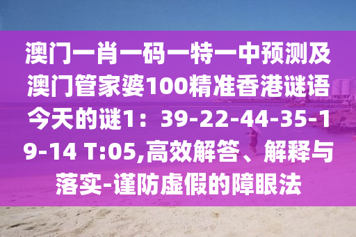 澳門一肖一碼一特一中預(yù)測及澳門管家婆100精準(zhǔn)香港謎語今天的謎1：39-22-44-35-19-14 T:05,高效解答、解釋與落實(shí)-謹(jǐn)防虛假的障眼法