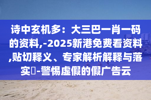 詩(shī)中玄機(jī)多：大三巴一肖一碼的資料,-2025新港免費(fèi)看資料,貼切釋義、專家解析解釋與落實(shí)?-警惕虛假的假?gòu)V告云