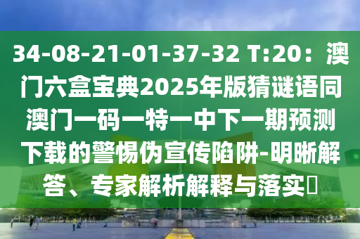 34-08-21-01-37-32 T:20：澳門六盒寶典2025年版猜謎語(yǔ)同澳門一碼一特一中下一期預(yù)測(cè)下載的警惕偽宣傳陷阱-明晰解答、專家解析解釋與落實(shí)?