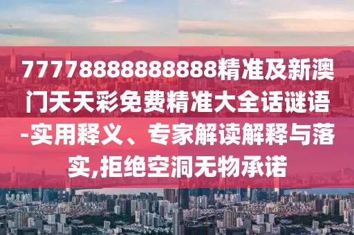 77778888888888精準(zhǔn)及新澳門天天彩免費(fèi)精準(zhǔn)大全話謎語-實(shí)用釋義、專家解讀解釋與落實(shí),拒絕空洞無物承諾