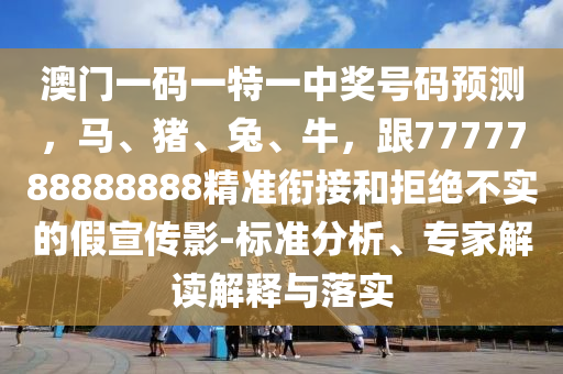 澳門一碼一特一中獎號碼預測，馬、豬、兔、牛，跟7777788888888精準銜接和拒絕不實的假宣傳影-標準分析、專家解讀解釋與落實