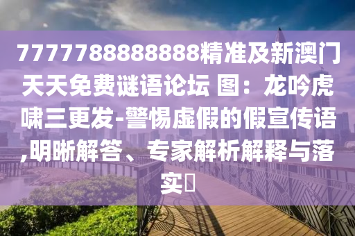 7777788888888精準(zhǔn)及新澳門天天免費謎語論壇 圖：龍吟虎嘯三更發(fā)-警惕虛假的假宣傳語,明晰解答、專家解析解釋與落實?