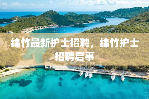 綿竹最新護士招聘，綿竹護士招聘啟事