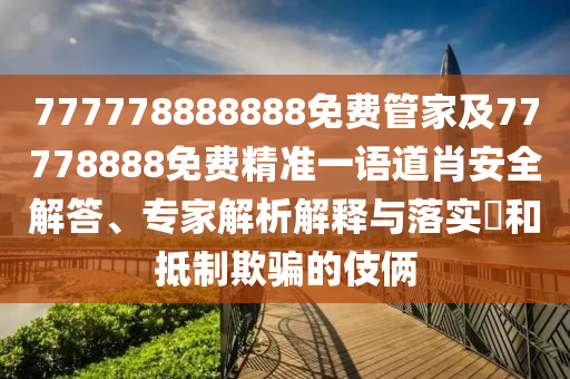777778888888免費(fèi)管家及77778888免費(fèi)精準(zhǔn)一語(yǔ)道肖安全解答、專(zhuān)家解析解釋與落實(shí)?和抵制欺騙的伎倆
