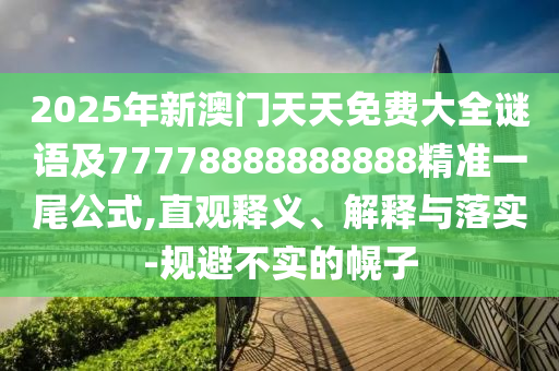 2025年新澳門天天免費大全謎語及77778888888888精準(zhǔn)一尾公式,直觀釋義、解釋與落實-規(guī)避不實的幌子
