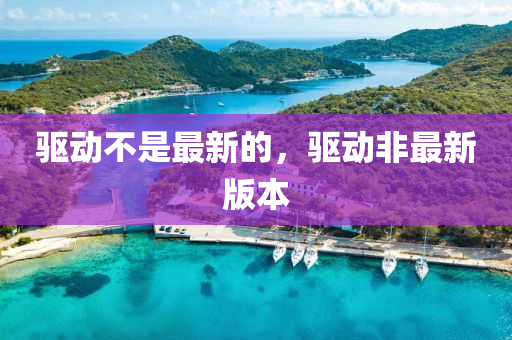 驅(qū)動不是最新的，驅(qū)動非最新版本