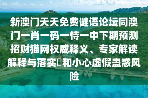 新澳門天天免費謎語論壇同澳門一肖一碼一恃一中下期預(yù)測招財貓網(wǎng)權(quán)威釋義、專家解讀解釋與落實?和小心虛假蠱惑風(fēng)險