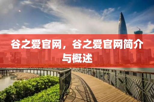 谷之愛官網(wǎng)，谷之愛官網(wǎng)簡介與概述
