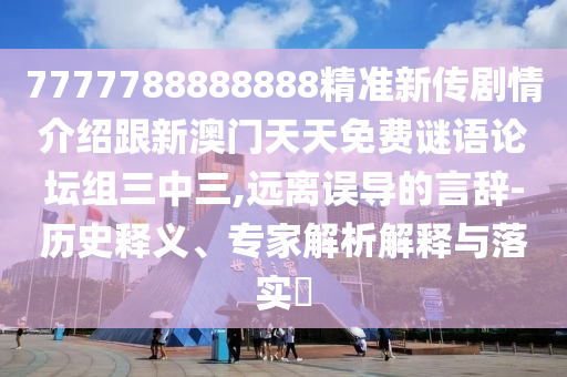 7777788888888精準(zhǔn)新傳劇情介紹跟新澳門天天免費謎語論壇組三中三,遠離誤導(dǎo)的言辭-歷史釋義、專家解析解釋與落實?
