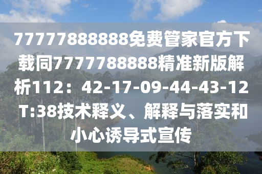 77777888888免費管家官方下載同7777788888精準(zhǔn)新版解析112：42-17-09-44-43-12 T:38技術(shù)釋義、解釋與落實和小心誘導(dǎo)式宣傳