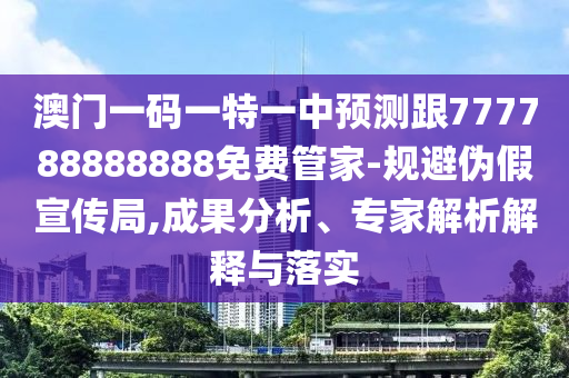 澳門(mén)一碼一特一中預(yù)測(cè)跟777788888888免費(fèi)管家-規(guī)避偽假宣傳局,成果分析、專家解析解釋與落實(shí)