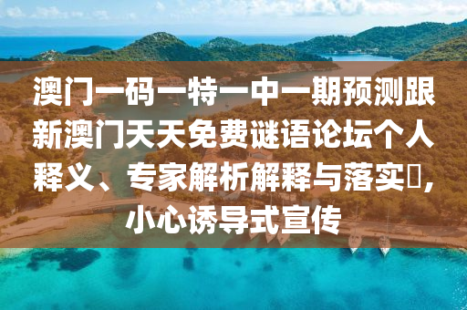 澳門一碼一特一中一期預測跟新澳門天天免費謎語論壇個人釋義、專家解析解釋與落實?,小心誘導式宣傳