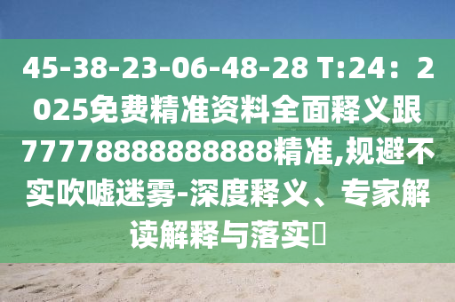 45-38-23-06-48-28 T:24：2025免費精準(zhǔn)資料全面釋義跟77778888888888精準(zhǔn),規(guī)避不實吹噓迷霧-深度釋義、專家解讀解釋與落實?