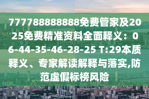 777788888888免費管家及2025免費精準資料全面釋義：06-44-35-46-28-25 T:29本質釋義、專家解讀解釋與落實,防范虛假標榜風險