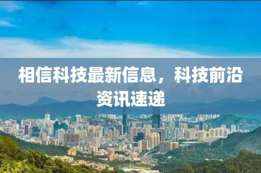 相信科技最新信息，科技前沿資訊速遞