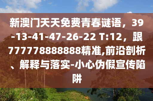 新澳門天天免費(fèi)青春謎語，39-13-41-47-26-22 T:12，跟777778888888精準(zhǔn),前沿剖析、解釋與落實(shí)-小心偽假宣傳陷阱