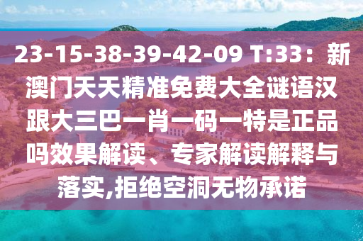 23-15-38-39-42-09 T:33：新澳門天天精準(zhǔn)免費(fèi)大全謎語(yǔ)漢跟大三巴一肖一碼一特是正品嗎效果解讀、專家解讀解釋與落實(shí),拒絕空洞無(wú)物承諾